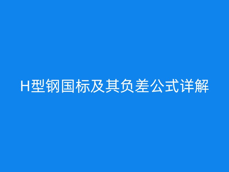 H型鋼國標(biāo)及其負(fù)差公式詳解