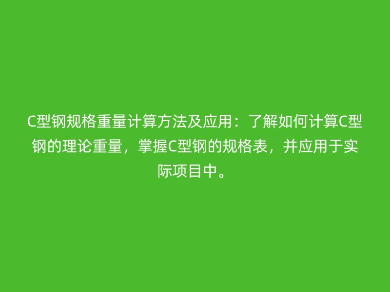 C型鋼規(guī)格重量計(jì)算方法及應(yīng)用：了解如何計(jì)算C型鋼的理論重量，掌握C型鋼的規(guī)格表，并應(yīng)用于實(shí)際項(xiàng)目中。