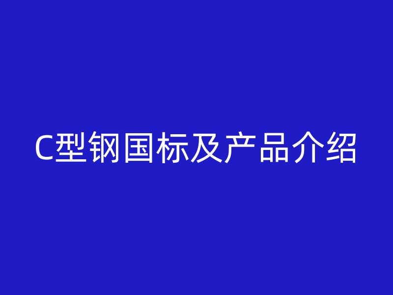 C型鋼國(guó)標(biāo)及產(chǎn)品介紹