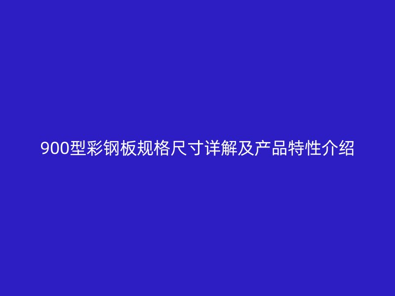 900型彩鋼板規(guī)格尺寸詳解及產(chǎn)品特性介紹