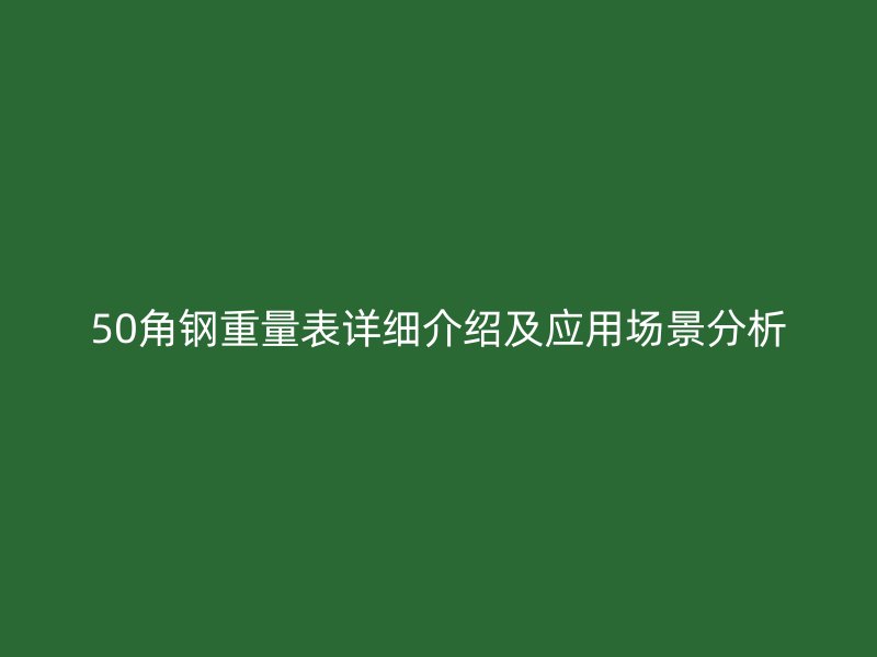 50角鋼重量表詳細(xì)介紹及應(yīng)用場(chǎng)景分析