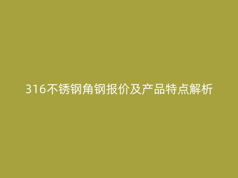 316不銹鋼角鋼報價及產(chǎn)品特點解析