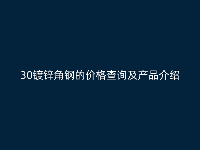 30鍍鋅角鋼的價(jià)格查詢(xún)及產(chǎn)品介紹