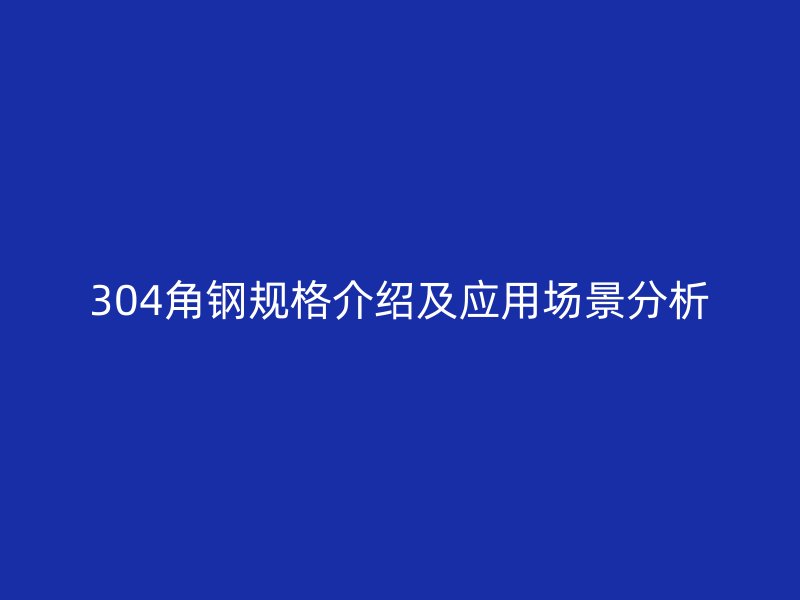 304角鋼規(guī)格介紹及應(yīng)用場景分析