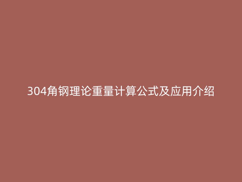 304角鋼理論重量計(jì)算公式及應(yīng)用介紹