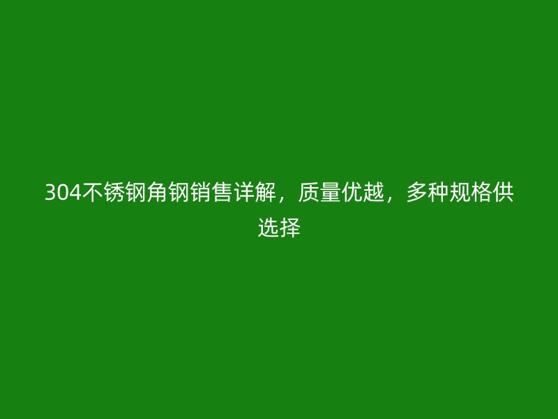 304不銹鋼角鋼銷售詳解，質(zhì)量優(yōu)越，多種規(guī)格供選擇