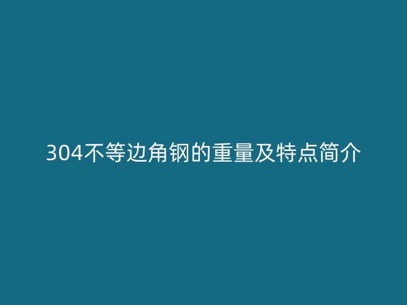 304不等邊角鋼的重量及特點簡介