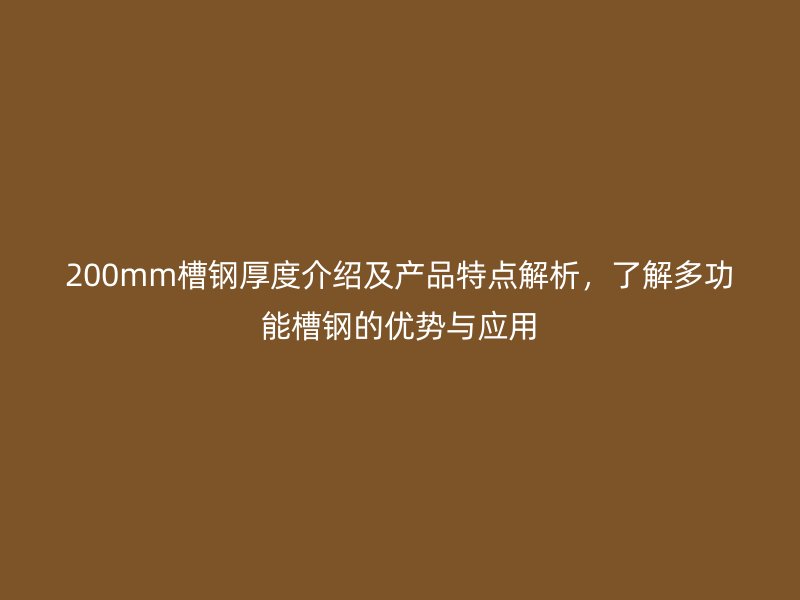 200mm槽鋼厚度介紹及產(chǎn)品特點(diǎn)解析，了解多功能槽鋼的優(yōu)勢與應(yīng)用
