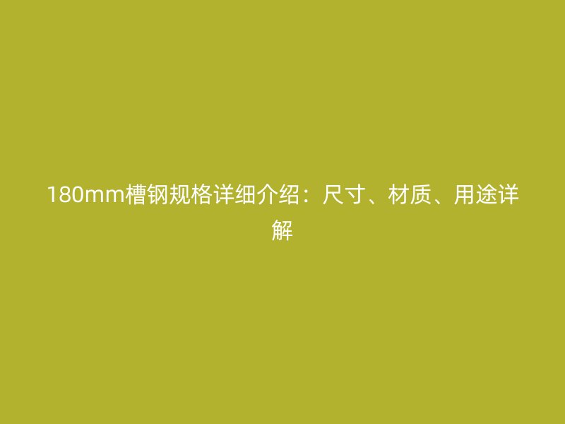 180mm槽鋼規(guī)格詳細介紹：尺寸、材質(zhì)、用途詳解
