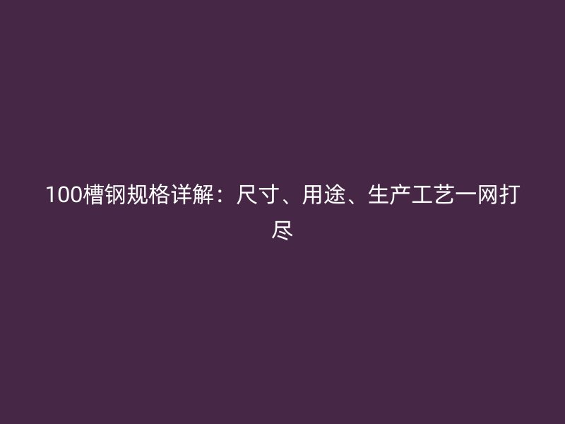 100槽鋼規(guī)格詳解：尺寸、用途、生產工藝一網打盡