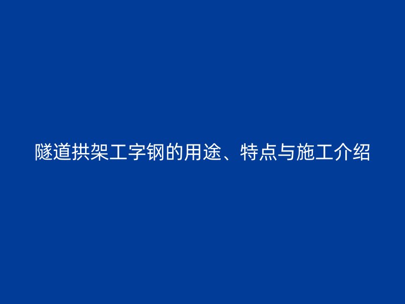 隧道拱架工字鋼的用途、特點與施工介紹