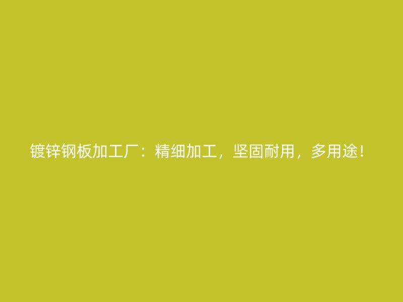 鍍鋅鋼板加工廠：精細加工，堅固耐用，多用途！