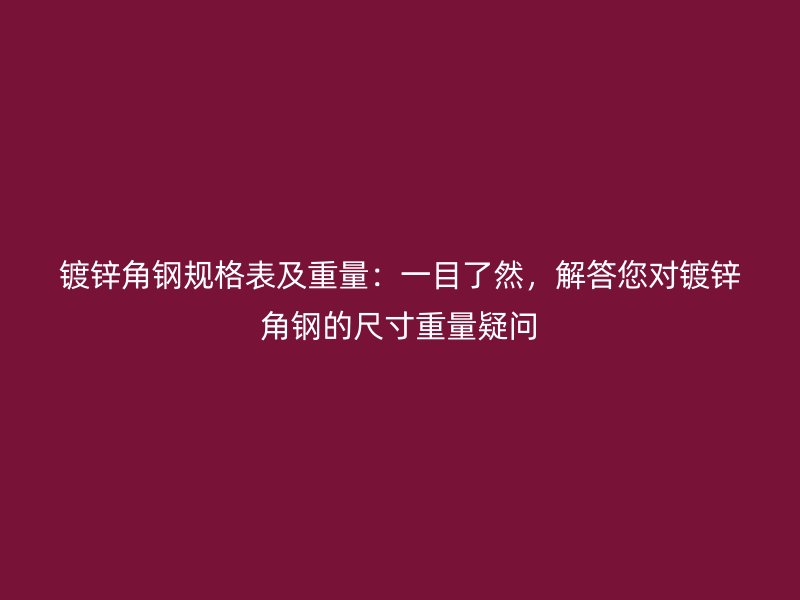鍍鋅角鋼規(guī)格表及重量：一目了然，解答您對鍍鋅角鋼的尺寸重量疑問
