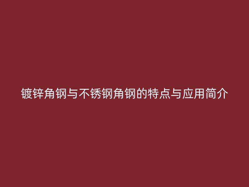 鍍鋅角鋼與不銹鋼角鋼的特點(diǎn)與應(yīng)用簡介
