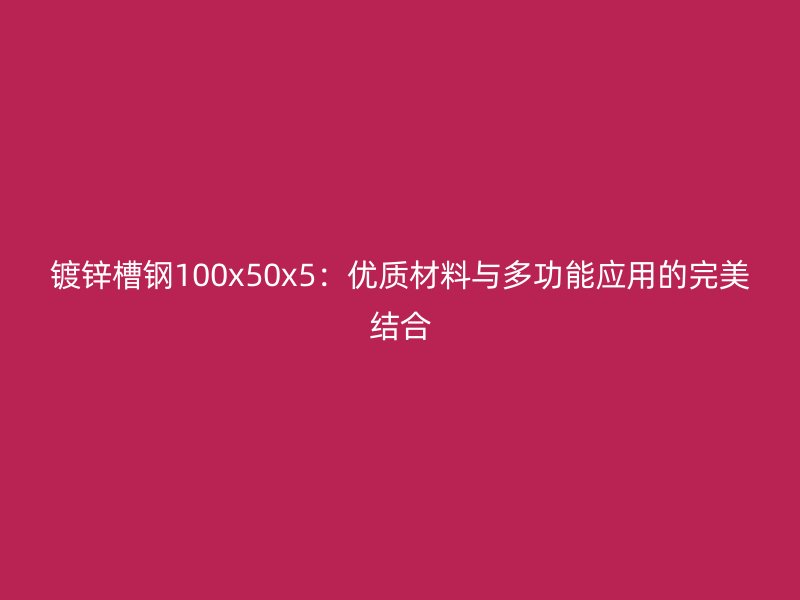鍍鋅槽鋼100x50x5：優(yōu)質(zhì)材料與多功能應(yīng)用的完美結(jié)合