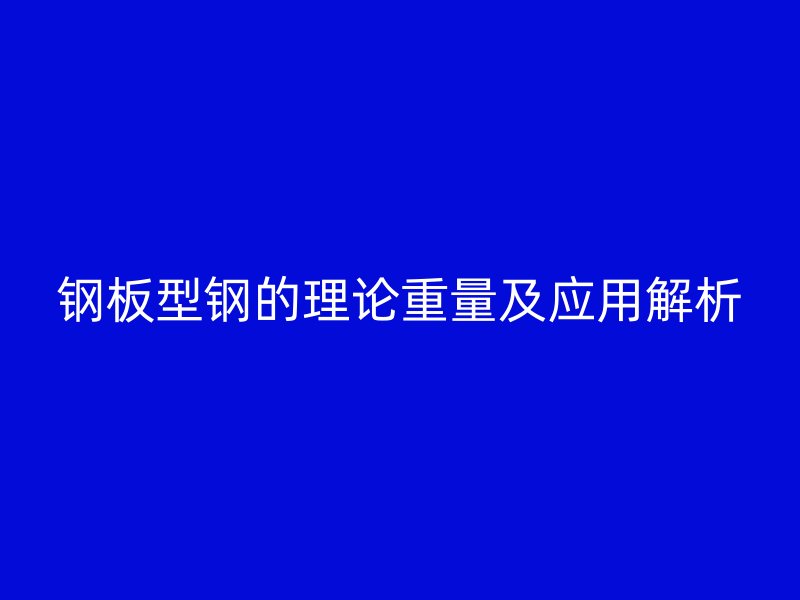 鋼板型鋼的理論重量及應(yīng)用解析