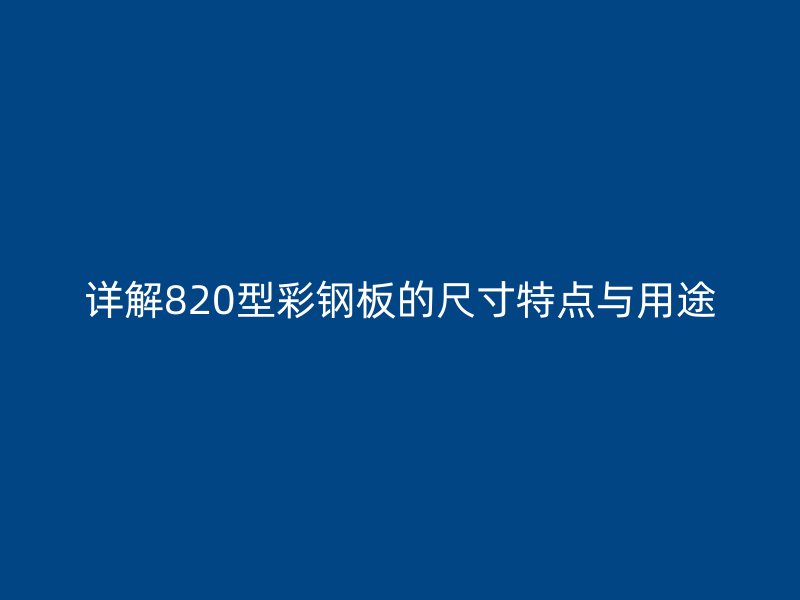 詳解820型彩鋼板的尺寸特點與用途