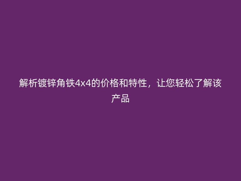 解析鍍鋅角鐵4x4的價格和特性，讓您輕松了解該產(chǎn)品