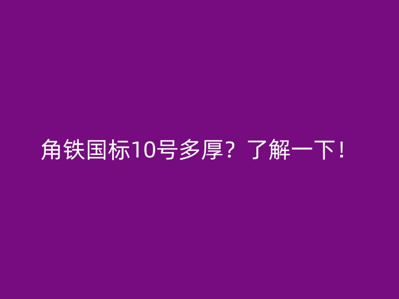 角鐵國(guó)標(biāo)10號(hào)多厚？了解一下！