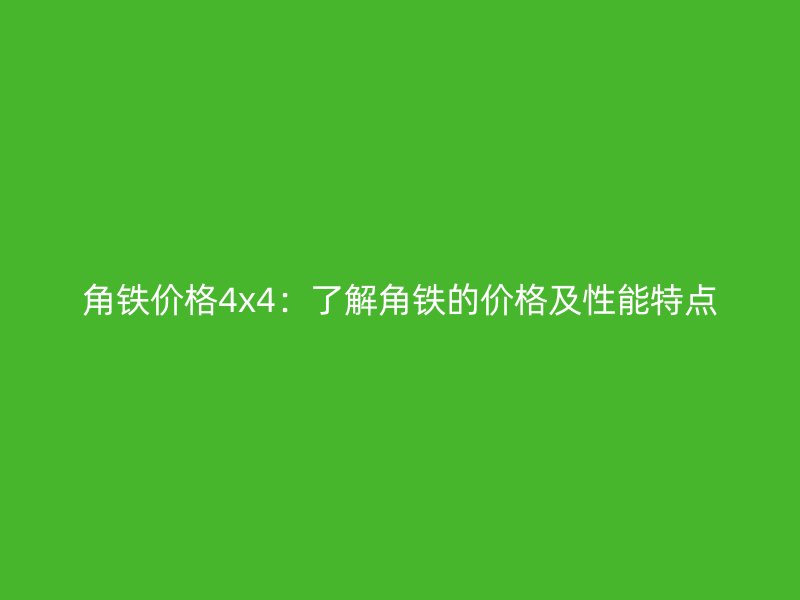 角鐵價格4x4：了解角鐵的價格及性能特點