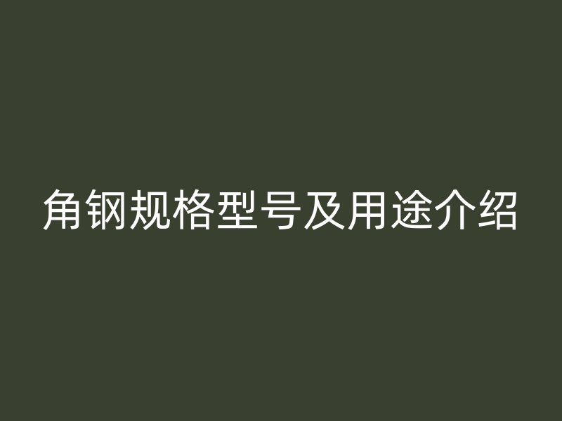 角鋼規(guī)格型號及用途介紹