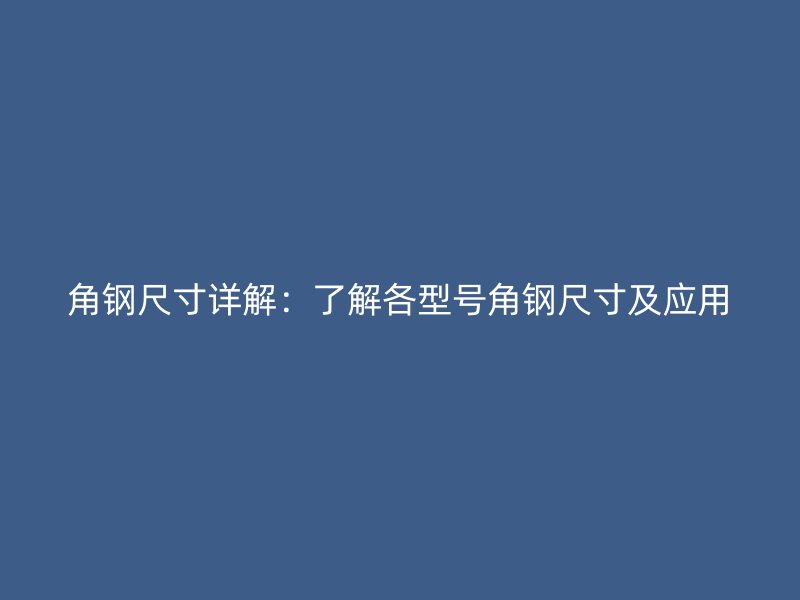 角鋼尺寸詳解：了解各型號(hào)角鋼尺寸及應(yīng)用