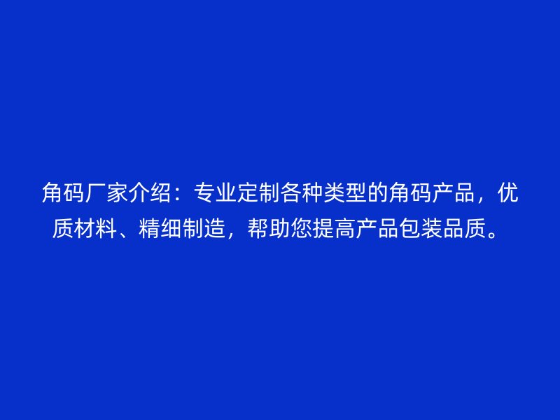 角碼廠家介紹：專業(yè)定制各種類型的角碼產(chǎn)品，優(yōu)質(zhì)材料、精細(xì)制造，幫助您提高產(chǎn)品包裝品質(zhì)。