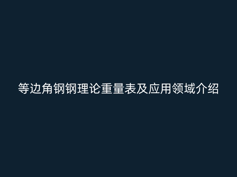 等邊角鋼鋼理論重量表及應用領域介紹