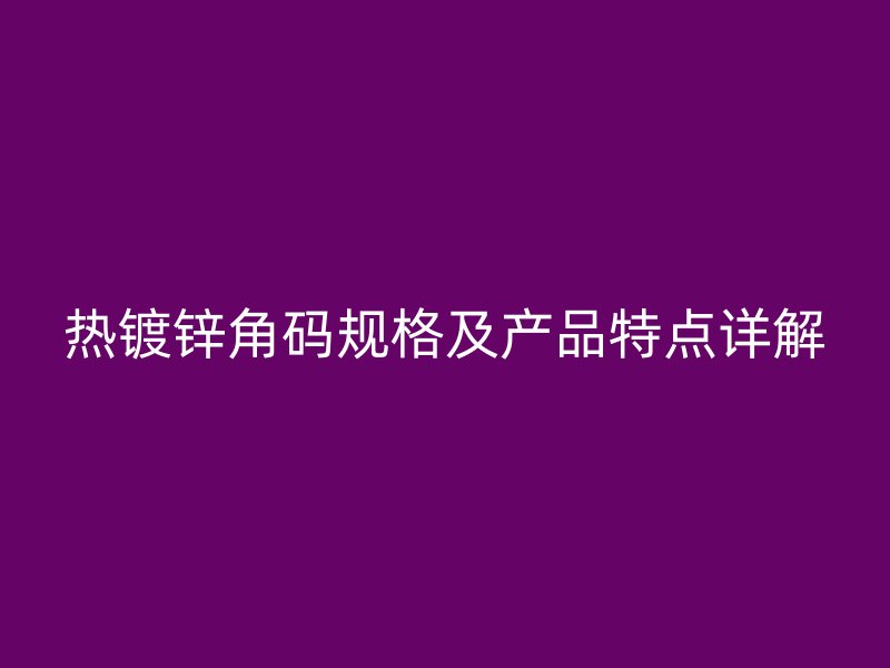 熱鍍鋅角碼規(guī)格及產(chǎn)品特點詳解
