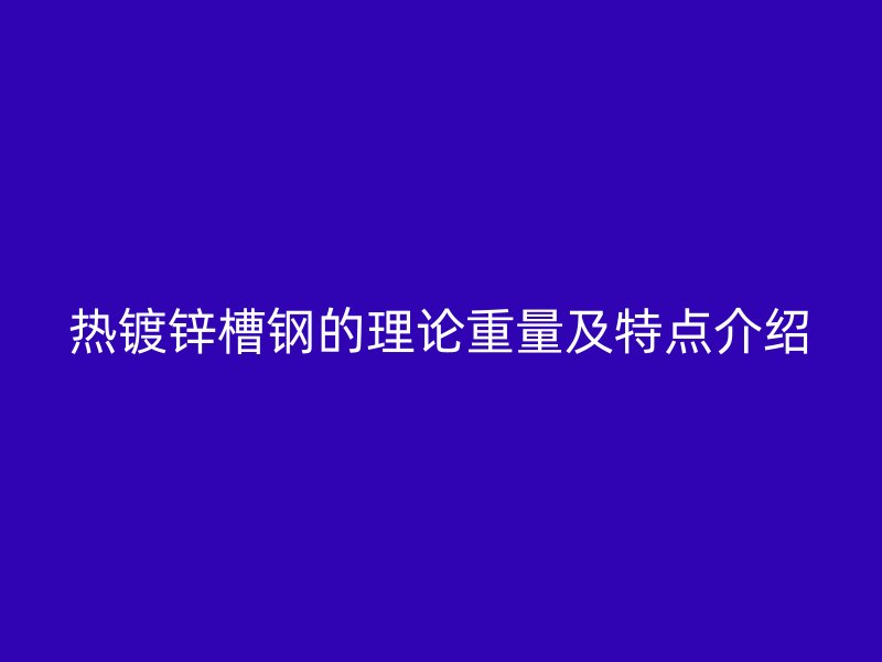 熱鍍鋅槽鋼的理論重量及特點(diǎn)介紹