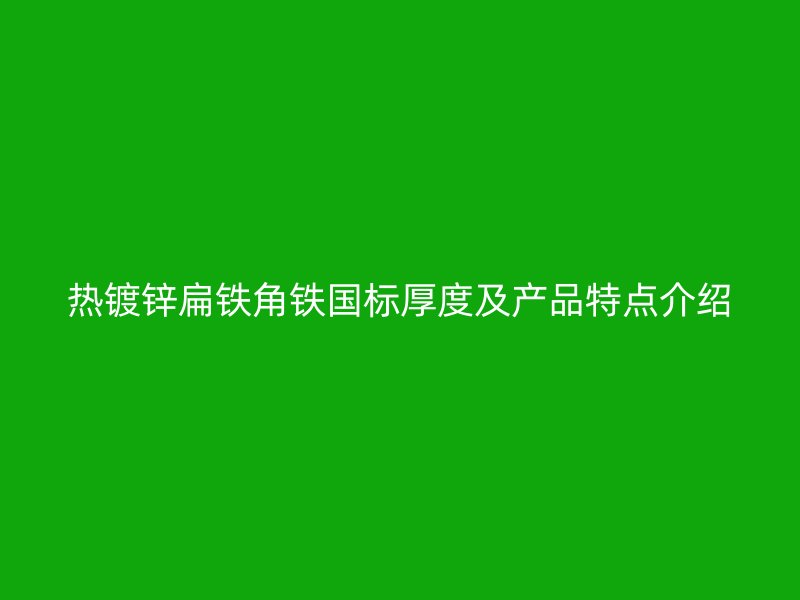熱鍍鋅扁鐵角鐵國(guó)標(biāo)厚度及產(chǎn)品特點(diǎn)介紹
