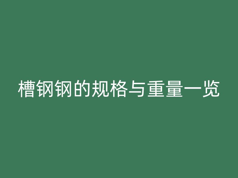 槽鋼鋼的規(guī)格與重量一覽