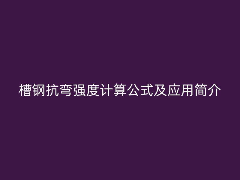 槽鋼抗彎強(qiáng)度計(jì)算公式及應(yīng)用簡(jiǎn)介