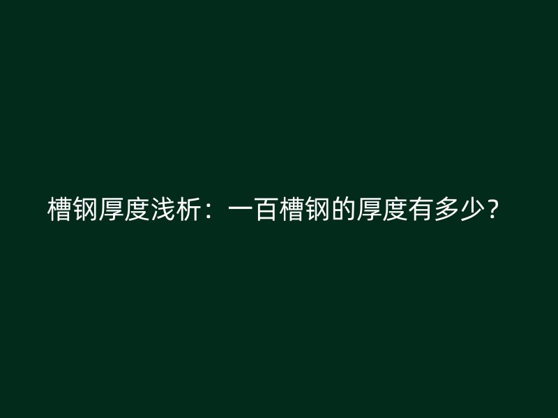 槽鋼厚度淺析：一百槽鋼的厚度有多少？