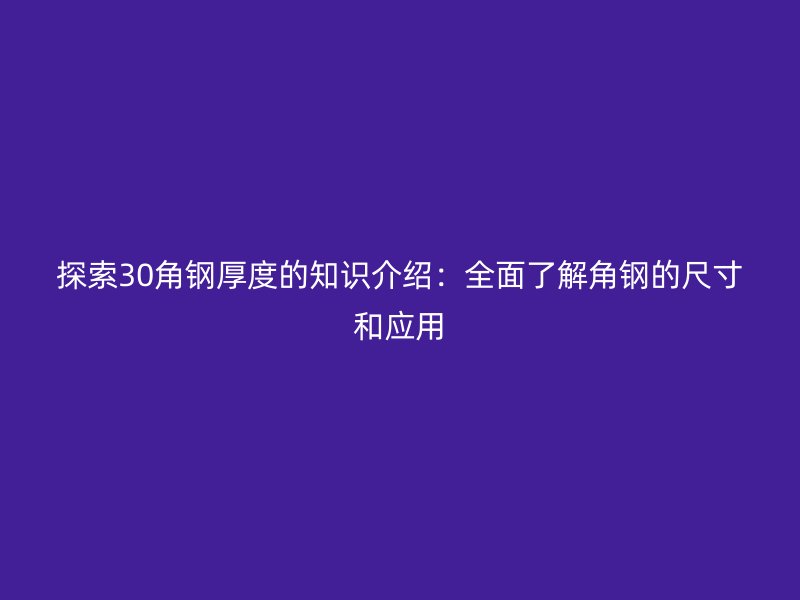 探索30角鋼厚度的知識介紹：全面了解角鋼的尺寸和應用