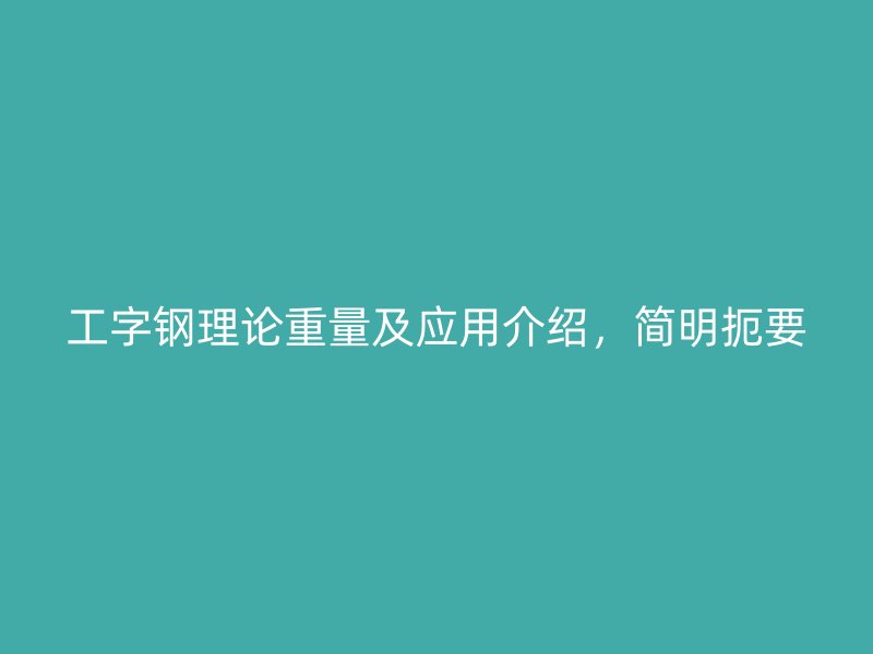 工字鋼理論重量及應(yīng)用介紹，簡明扼要