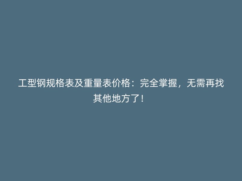 工型鋼規(guī)格表及重量表價格：完全掌握，無需再找其他地方了！