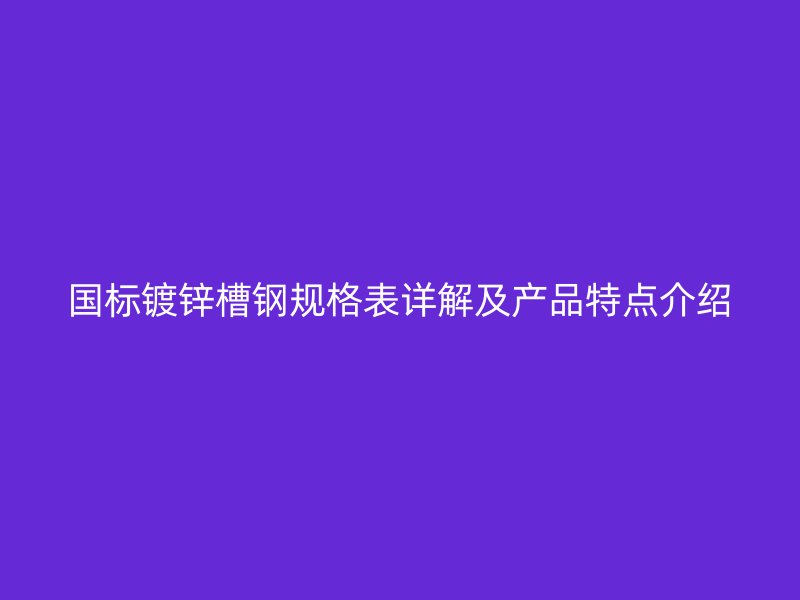 國(guó)標(biāo)鍍鋅槽鋼規(guī)格表詳解及產(chǎn)品特點(diǎn)介紹