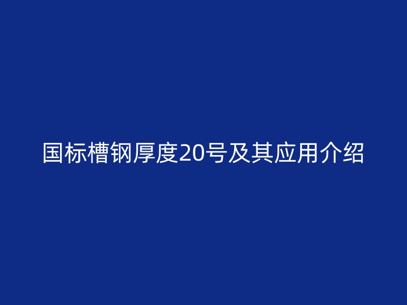 國(guó)標(biāo)槽鋼厚度20號(hào)及其應(yīng)用介紹