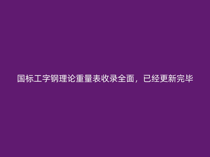國標工字鋼理論重量表收錄全面，已經(jīng)更新完畢
