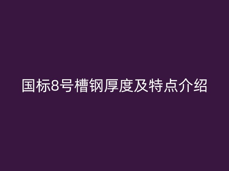 國標8號槽鋼厚度及特點介紹