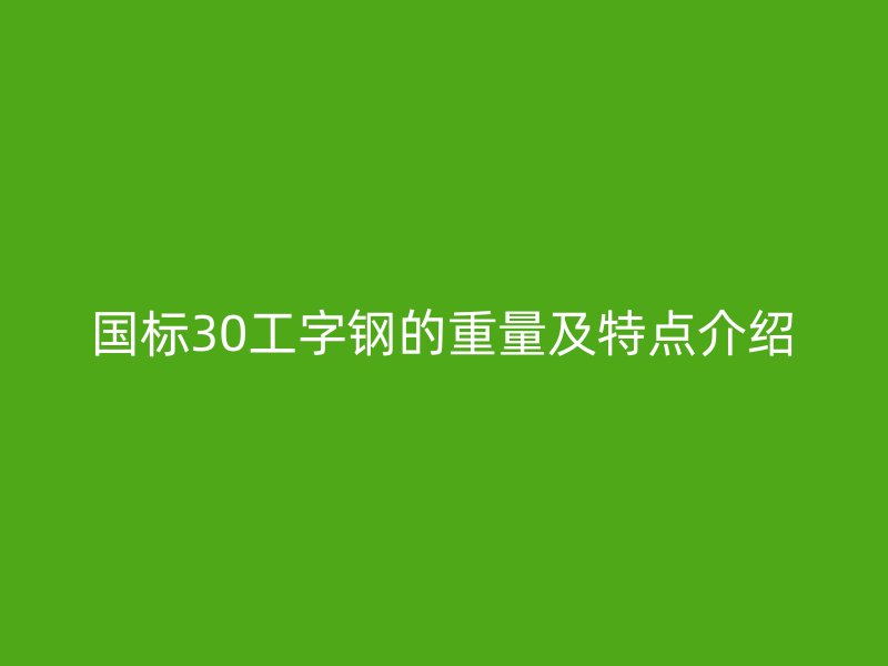 國(guó)標(biāo)30工字鋼的重量及特點(diǎn)介紹
