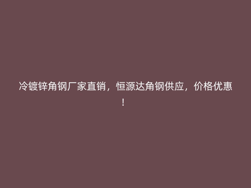 冷鍍鋅角鋼廠家直銷(xiāo)，恒源達(dá)角鋼供應(yīng)，價(jià)格優(yōu)惠！