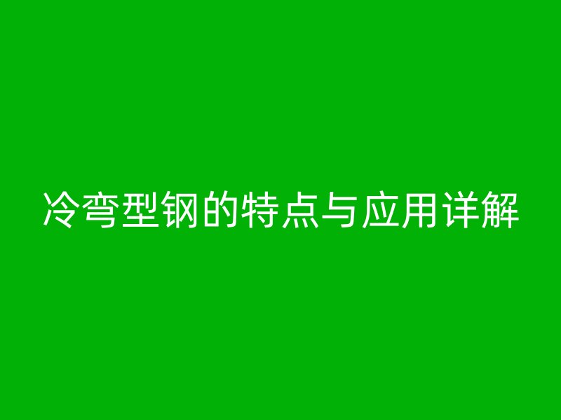冷彎型鋼的特點與應(yīng)用詳解