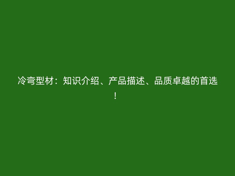 冷彎型材：知識(shí)介紹、產(chǎn)品描述、品質(zhì)卓越的首選！