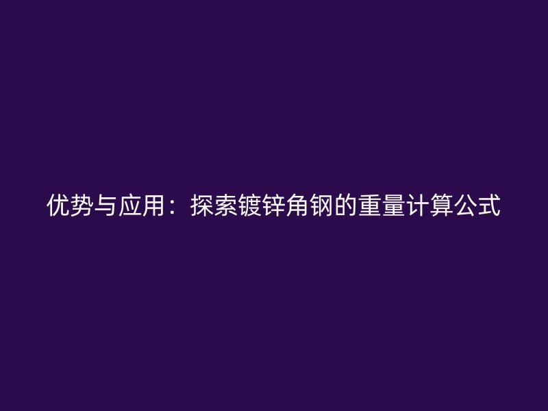優(yōu)勢與應(yīng)用：探索鍍鋅角鋼的重量計算公式