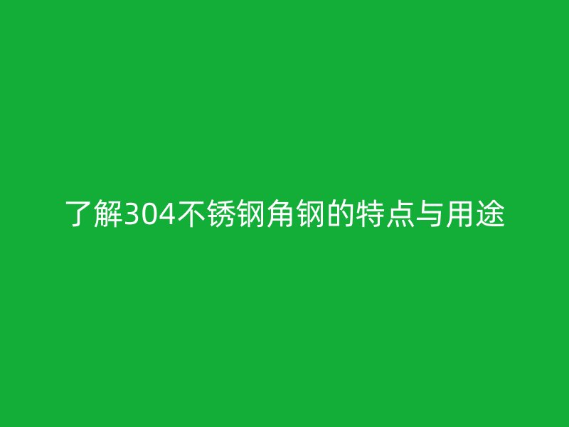 了解304不銹鋼角鋼的特點(diǎn)與用途