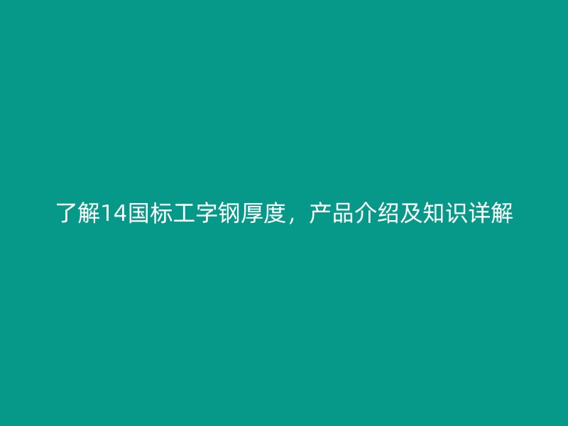 了解14國(guó)標(biāo)工字鋼厚度，產(chǎn)品介紹及知識(shí)詳解