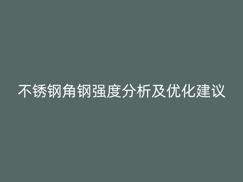 不銹鋼角鋼強度分析及優(yōu)化建議