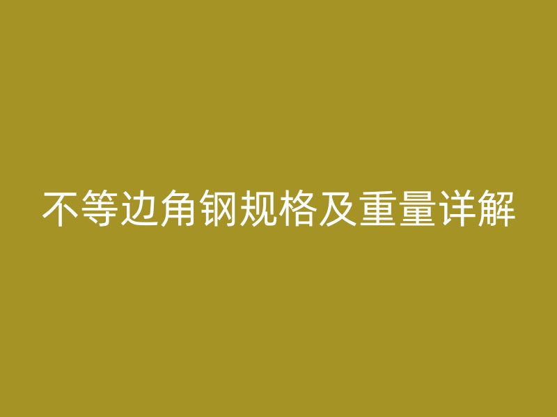 不等邊角鋼規(guī)格及重量詳解
